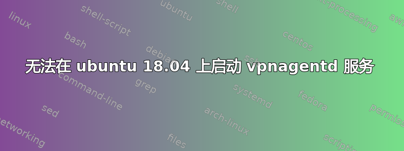 无法在 ubuntu 18.04 上启动 vpnagentd 服务