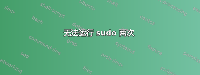 无法运行 sudo 两次