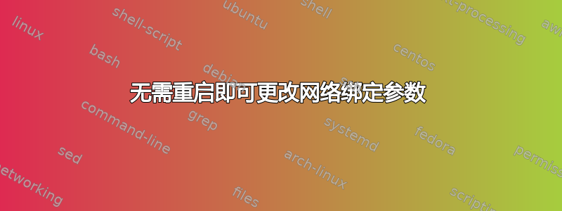 无需重启即可更改网络绑定参数