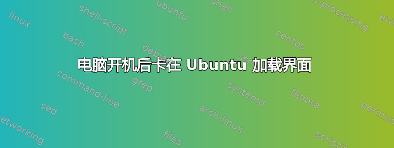 电脑开机后卡在 Ubuntu 加载界面