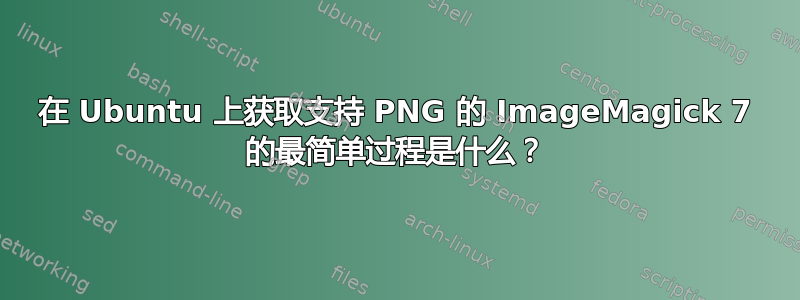 在 Ubuntu 上获取支持 PNG 的 ImageMagick 7 的最简单过程是什么？