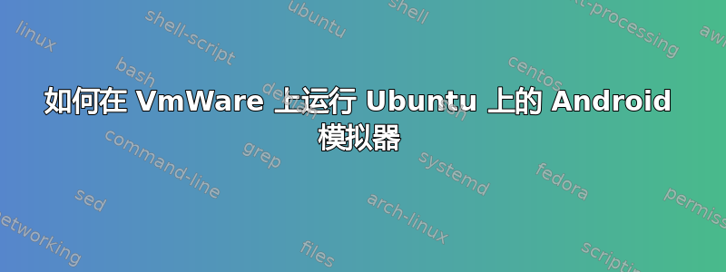 如何在 VmWare 上运行 Ubuntu 上的 Android 模拟器