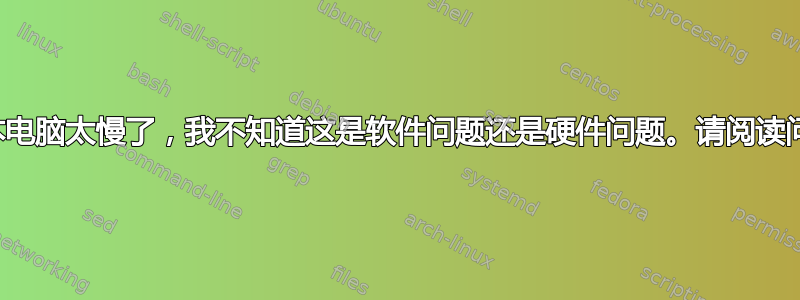 我的笔记本电脑太慢了，我不知道这是软件问题还是硬件问题。请阅读问题的解释