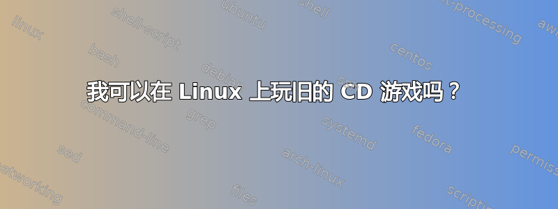 我可以在 Linux 上玩旧的 CD 游戏吗？