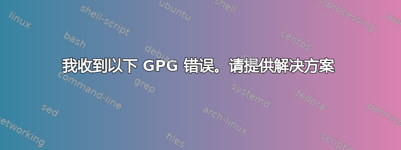 我收到以下 GPG 错误。请提供解决方案