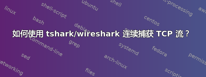 如何使用 tshark/wireshark 连续捕获 TCP 流？