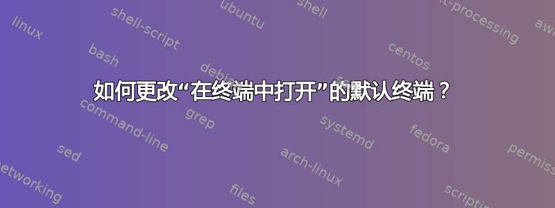 如何更改“在终端中打开”的默认终端？