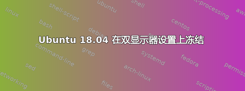 Ubuntu 18.04 在双显示器设置上冻结