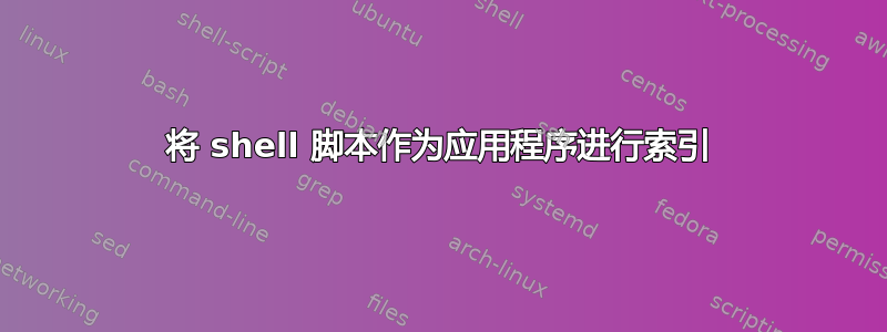 将 shell 脚本作为应用程序进行索引