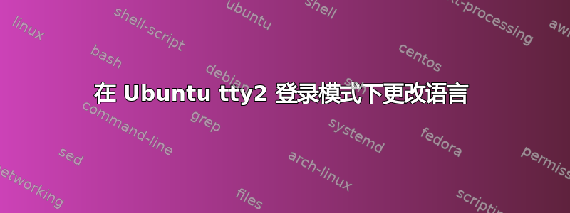 在 Ubuntu tty2 登录模式下更改语言