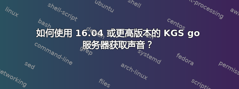 如何使用 16.04 或更高版本的 KGS go 服务器获取声音？