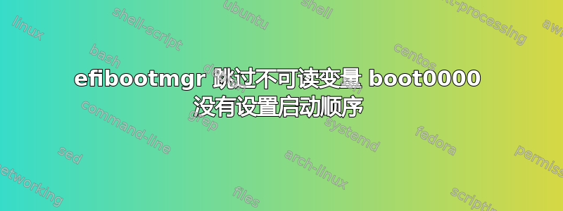 efibootmgr 跳过不可读变量 boot0000 没有设置启动顺序