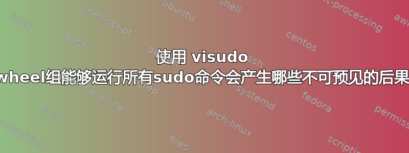 使用 visudo 使wheel组能够运行所有sudo命令会产生哪些不可预见的后果？