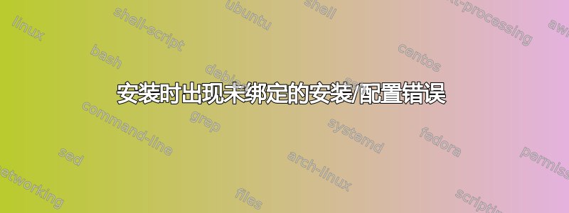 安装时出现未绑定的安装/配置错误