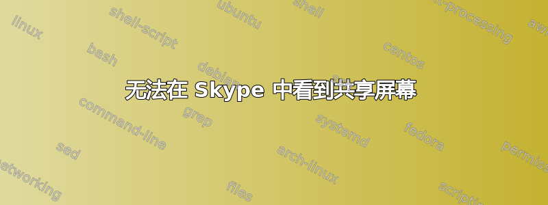 无法在 Skype 中看到共享屏幕