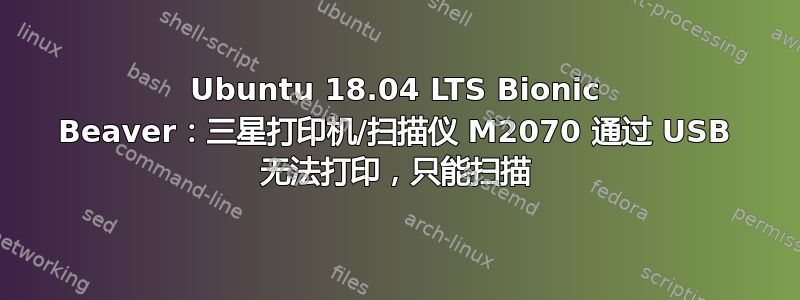 Ubuntu 18.04 LTS Bionic Beaver：三星打印机/扫描仪 M2070 通过 USB 无法打印，只能扫描