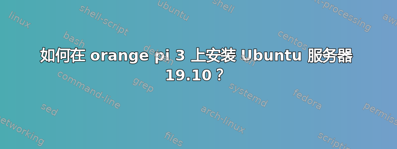 如何在 orange pi 3 上安装 Ubuntu 服务器 19.10？