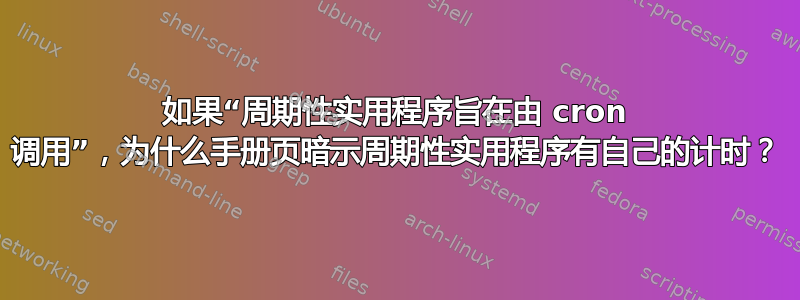 如果“周期性实用程序旨在由 cron 调用”，为什么手册页暗示周期性实用程序有自己的计时？