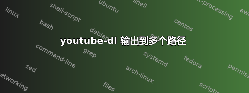 youtube-dl 输出到多个路径