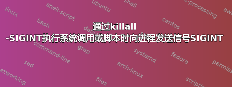 通过killall -SIGINT执行系统调用或脚本时向进程发送信号SIGINT 