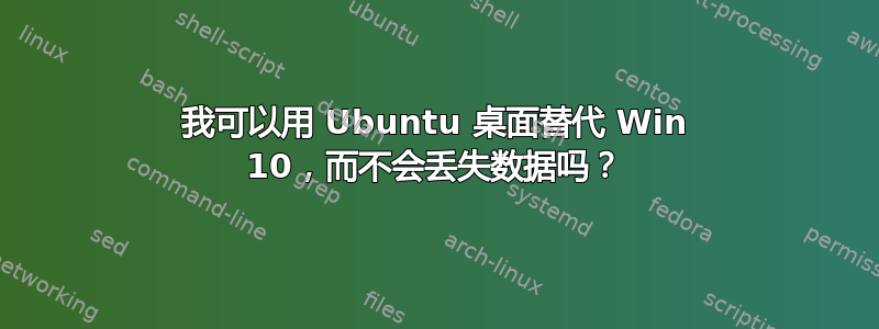 我可以用 Ubuntu 桌面替代 Win 10，而不会丢失数据吗？