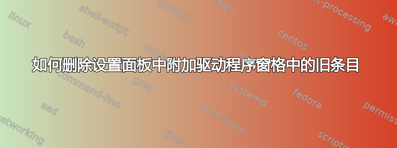 如何删除设置面板中附加驱动程序窗格中的旧条目