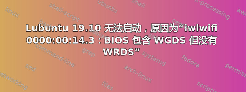 Lubuntu 19.10 无法启动，原因为“iwlwifi 0000:00:14.3：BIOS 包含 WGDS 但没有 WRDS”