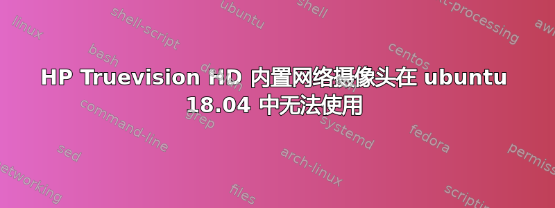 HP Truevision HD 内置网络摄像头在 ubuntu 18.04 中无法使用