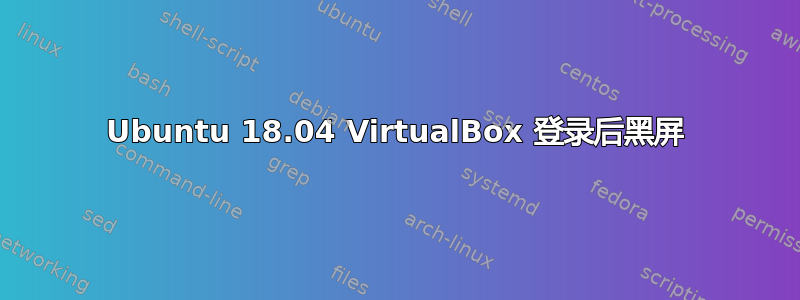 Ubuntu 18.04 VirtualBox 登录后黑屏