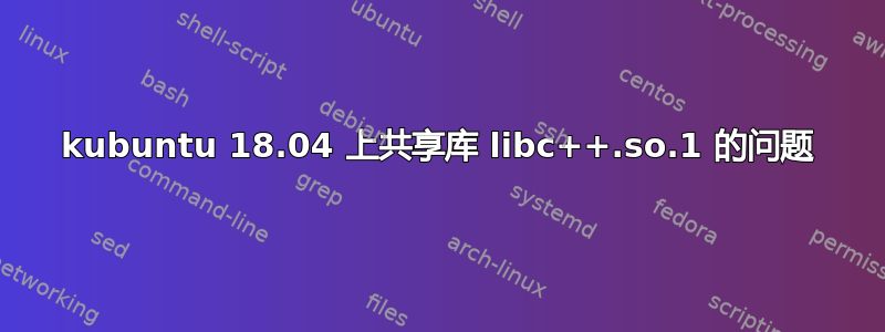 kubuntu 18.04 上共享库 libc++.so.1 的问题