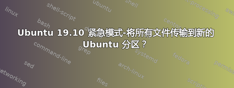 Ubuntu 19.10 紧急模式-将所有文件传输到新的 Ubuntu 分区？