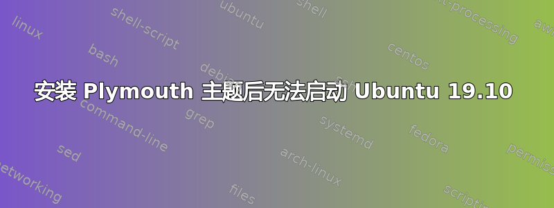 安装 Plymouth 主题后无法启动 Ubuntu 19.10