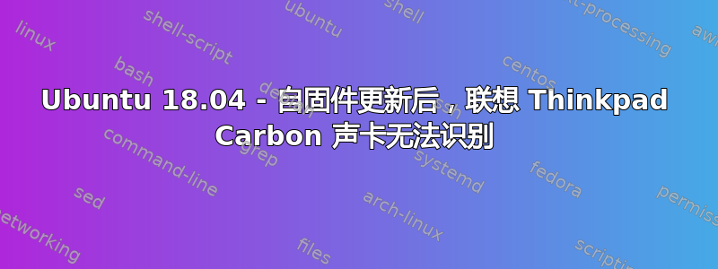 Ubuntu 18.04 - 自固件更新后，联想 Thinkpad Carbon 声卡无法识别