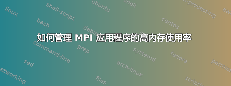 如何管理 MPI 应用程序的高内存使用率