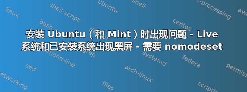 安装 Ubuntu（和 Mint）时出现问题 - Live 系统和已安装系统出现黑屏 - 需要 nomodeset