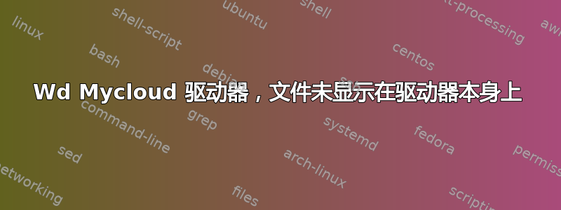 Wd Mycloud 驱动器，文件未显示在驱动器本身上
