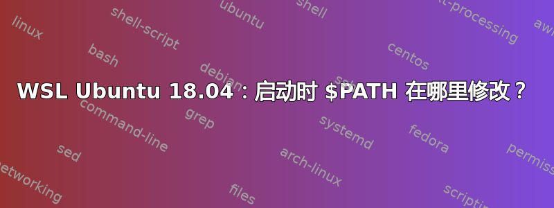 WSL Ubuntu 18.04：启动时 $PATH 在哪里修改？