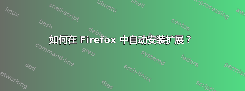 如何在 Firefox 中自动安装扩展？