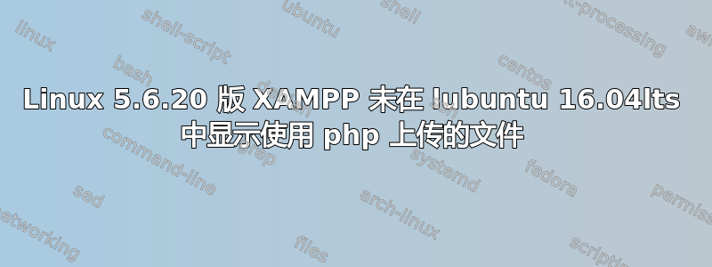 Linux 5.6.20 版 XAMPP 未在 lubuntu 16.04lts 中显示使用 php 上传的文件