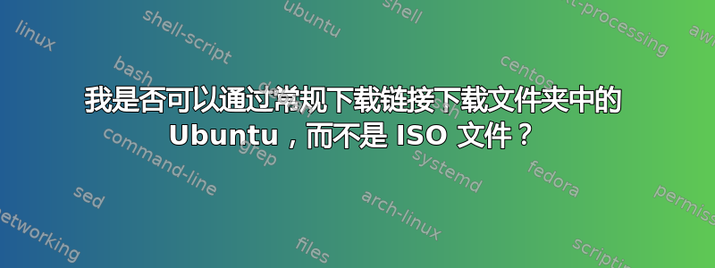 我是否可以通过常规下载链接下载文件夹中的 Ubuntu，而不是 ISO 文件？