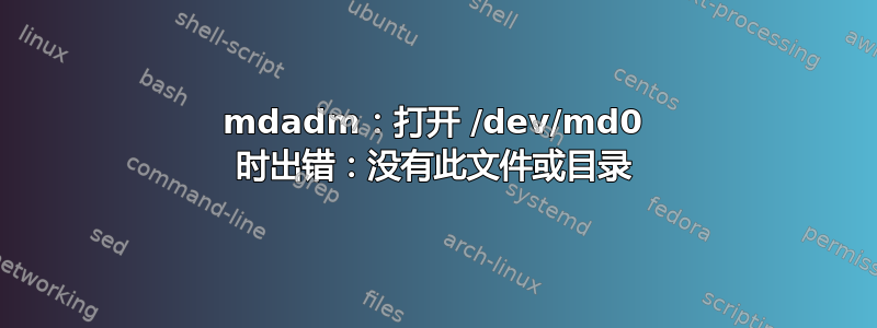 mdadm：打开 /dev/md0 时出错：没有此文件或目录