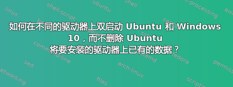 如何在不同的驱动器上双启动 Ubuntu 和 Windows 10，而不删除 Ubuntu 将要安装的驱动器上已有的数据？