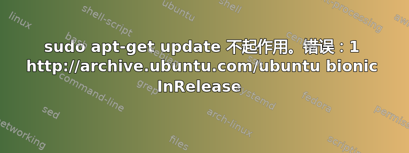 sudo apt-get update 不起作用。错误：1 http://archive.ubuntu.com/ubuntu bionic InRelease 