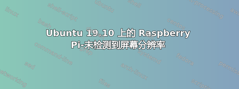 Ubuntu 19.10 上的 Raspberry Pi-未检测到屏幕分辨率