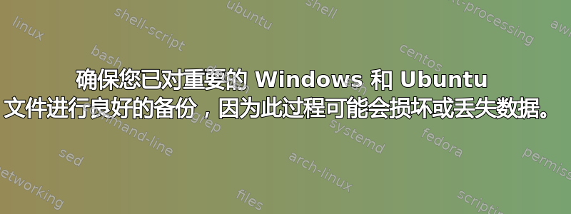 确保您已对重要的 Windows 和 Ubuntu 文件进行良好的备份，因为此过程可能会损坏或丢失数据。