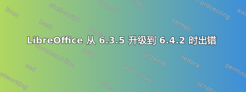 LibreOffice 从 6.3.5 升级到 6.4.2 时出错