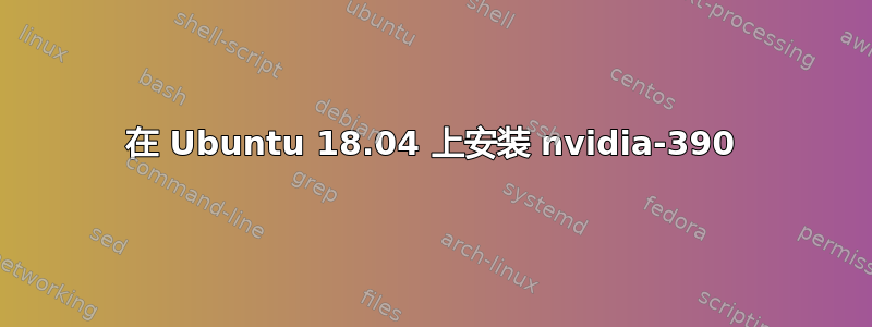 在 Ubuntu 18.04 上安装 nvidia-390