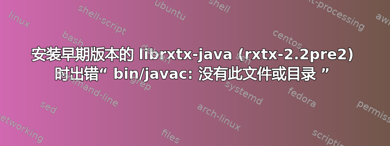 安装早期版本的 librxtx-java (rxtx-2.2pre2) 时出错“ bin/javac: 没有此文件或目录 ”