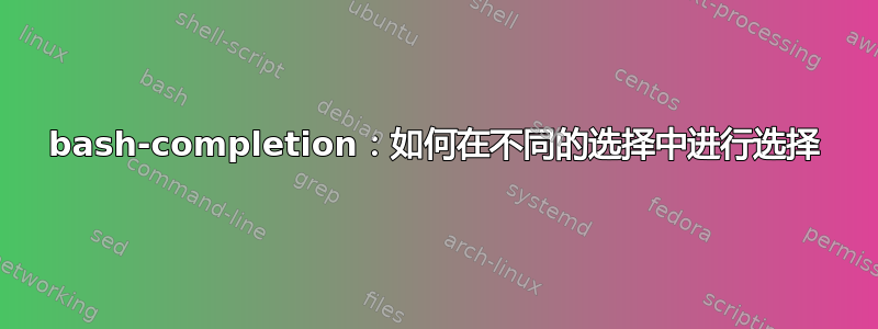 bash-completion：如何在不同的选择中进行选择