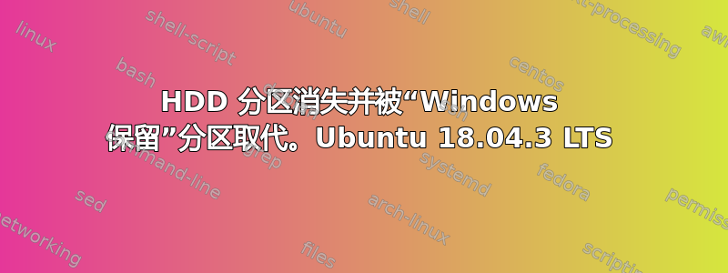 HDD 分区消失并被“Windows 保留”分区取代。Ubuntu 18.04.3 LTS